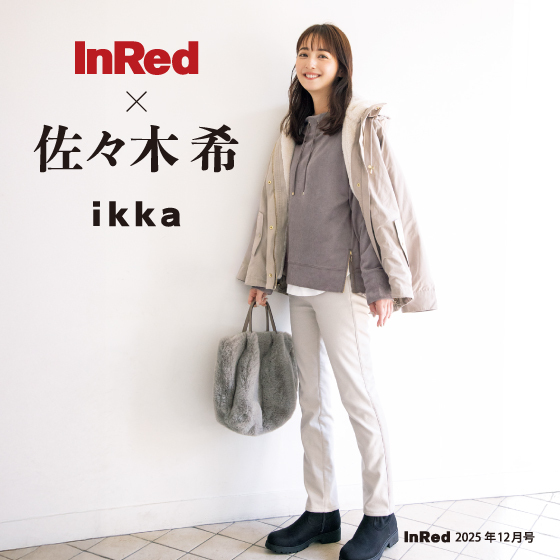 【InRed 12月号掲載】佐々木希さんが着る、「ikka」冬の最旬スタイル